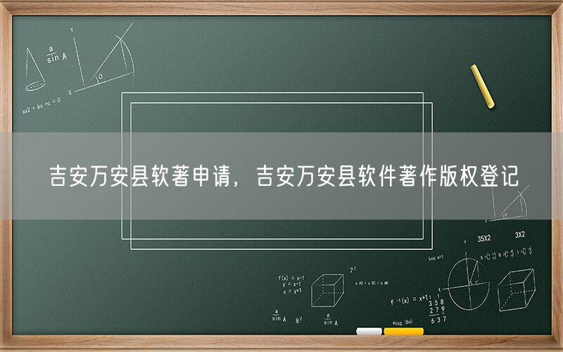 吉安万安县软著申请,吉安万安县软件著作版