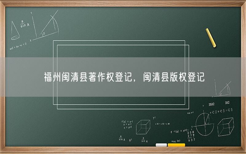 福州闽清县著作权登记,闽清县版权登记