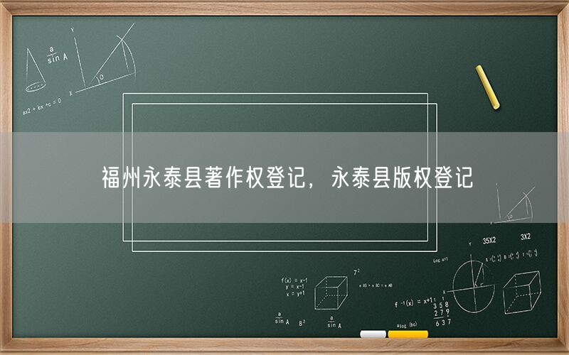 福州永泰县著作权登记,永泰县版权登记